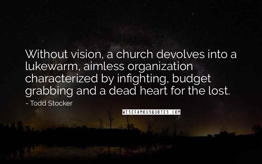 Todd Stocker Quotes: Without vision, a church devolves into a lukewarm, aimless organization characterized by infighting, budget grabbing and a dead heart for the lost.