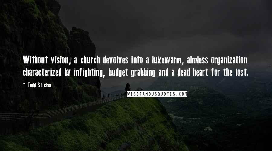 Todd Stocker Quotes: Without vision, a church devolves into a lukewarm, aimless organization characterized by infighting, budget grabbing and a dead heart for the lost.