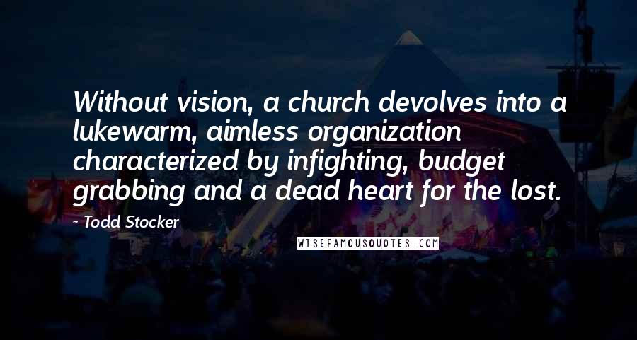 Todd Stocker Quotes: Without vision, a church devolves into a lukewarm, aimless organization characterized by infighting, budget grabbing and a dead heart for the lost.