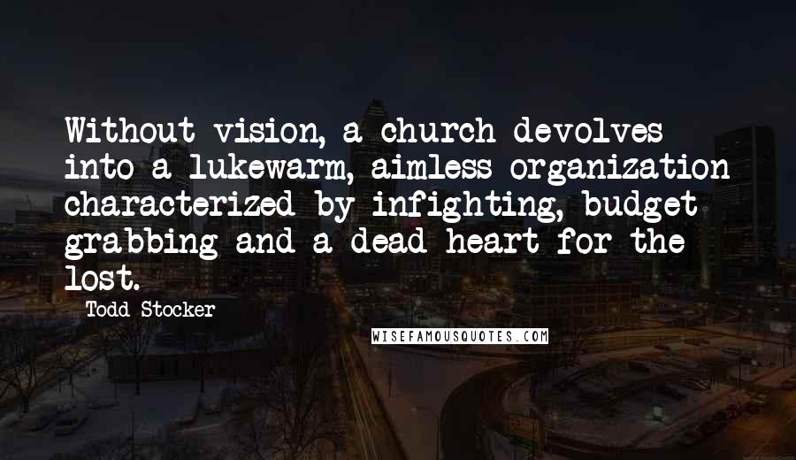 Todd Stocker Quotes: Without vision, a church devolves into a lukewarm, aimless organization characterized by infighting, budget grabbing and a dead heart for the lost.