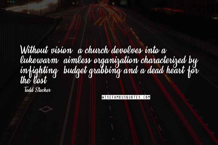 Todd Stocker Quotes: Without vision, a church devolves into a lukewarm, aimless organization characterized by infighting, budget grabbing and a dead heart for the lost.