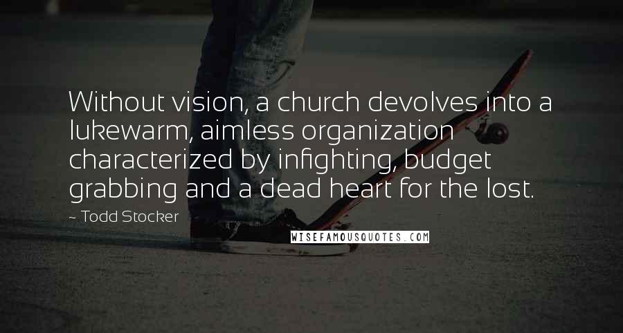 Todd Stocker Quotes: Without vision, a church devolves into a lukewarm, aimless organization characterized by infighting, budget grabbing and a dead heart for the lost.