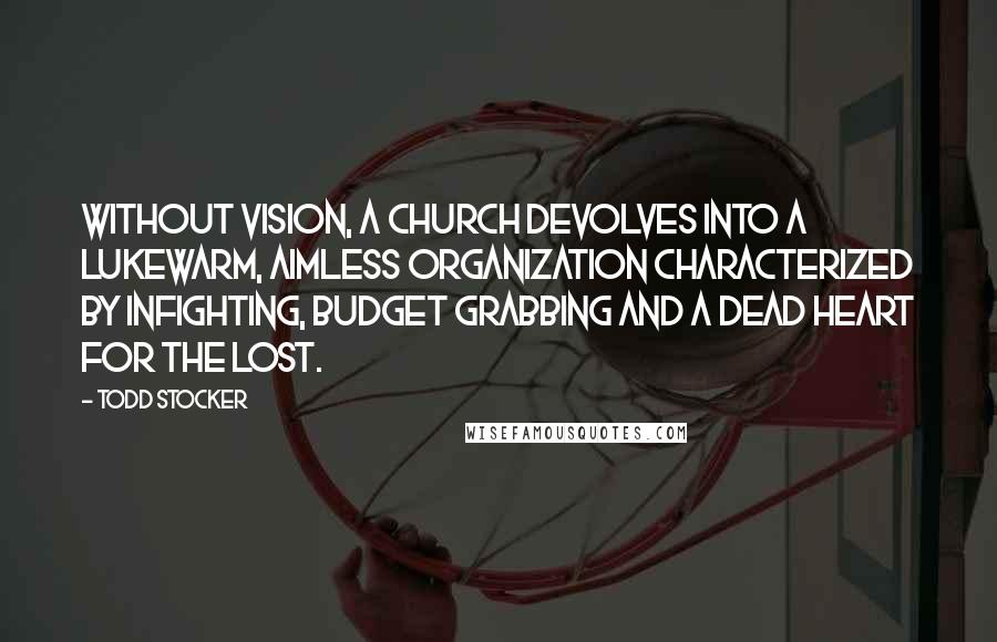 Todd Stocker Quotes: Without vision, a church devolves into a lukewarm, aimless organization characterized by infighting, budget grabbing and a dead heart for the lost.