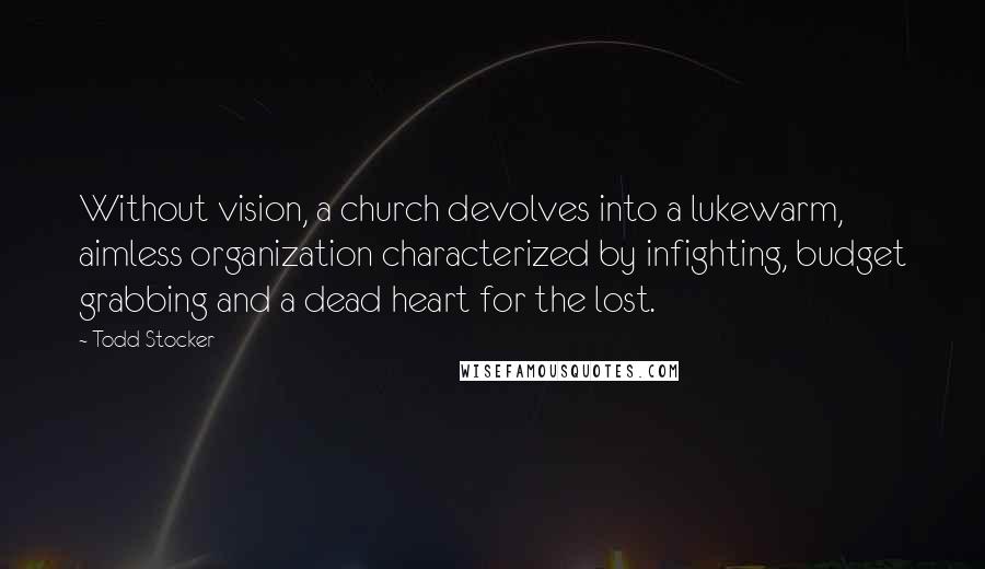 Todd Stocker Quotes: Without vision, a church devolves into a lukewarm, aimless organization characterized by infighting, budget grabbing and a dead heart for the lost.