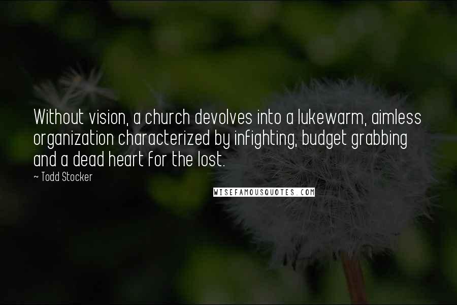 Todd Stocker Quotes: Without vision, a church devolves into a lukewarm, aimless organization characterized by infighting, budget grabbing and a dead heart for the lost.