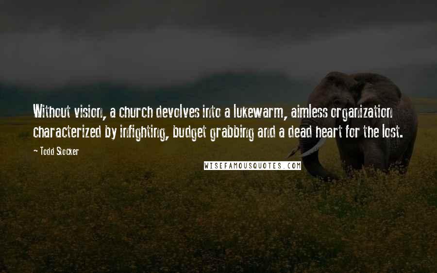 Todd Stocker Quotes: Without vision, a church devolves into a lukewarm, aimless organization characterized by infighting, budget grabbing and a dead heart for the lost.
