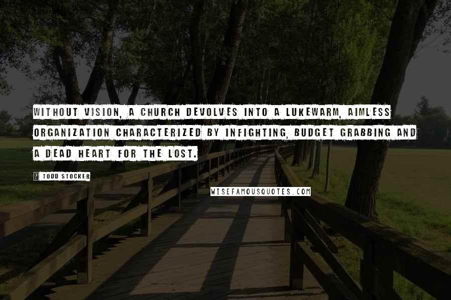 Todd Stocker Quotes: Without vision, a church devolves into a lukewarm, aimless organization characterized by infighting, budget grabbing and a dead heart for the lost.