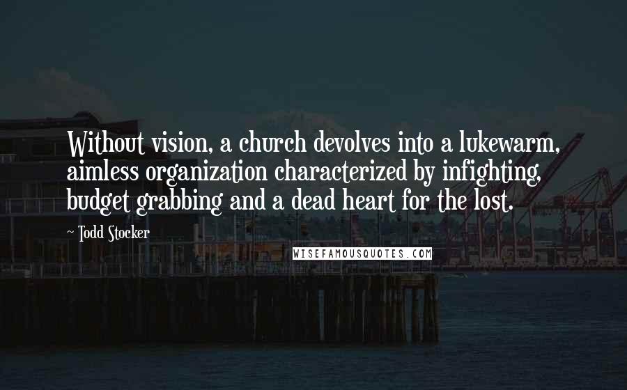 Todd Stocker Quotes: Without vision, a church devolves into a lukewarm, aimless organization characterized by infighting, budget grabbing and a dead heart for the lost.