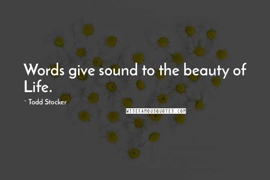 Todd Stocker Quotes: Words give sound to the beauty of Life.