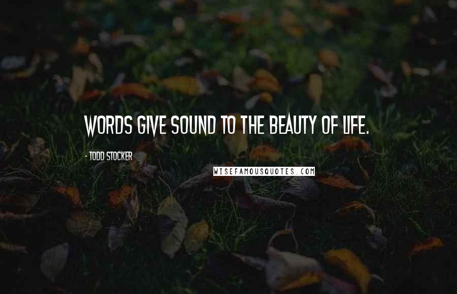 Todd Stocker Quotes: Words give sound to the beauty of Life.