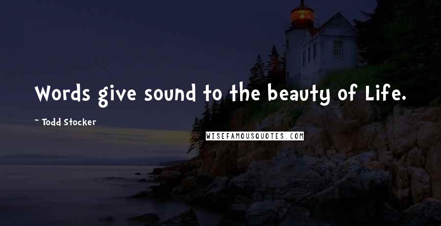 Todd Stocker Quotes: Words give sound to the beauty of Life.