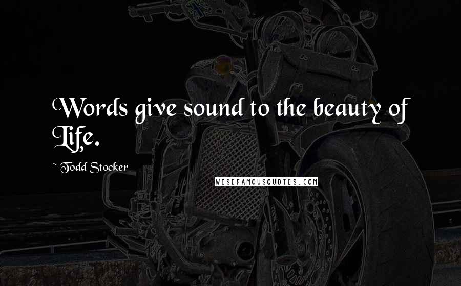 Todd Stocker Quotes: Words give sound to the beauty of Life.