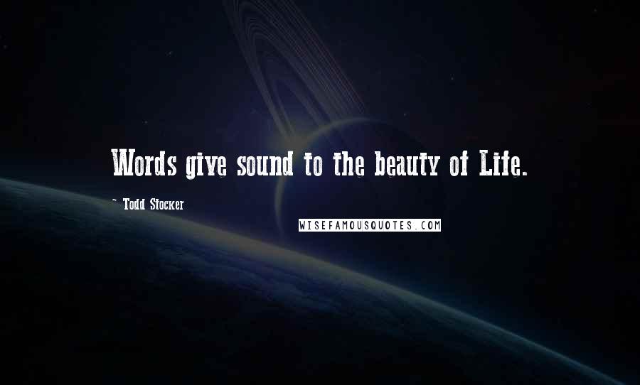 Todd Stocker Quotes: Words give sound to the beauty of Life.