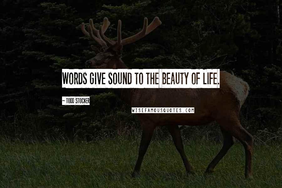 Todd Stocker Quotes: Words give sound to the beauty of Life.