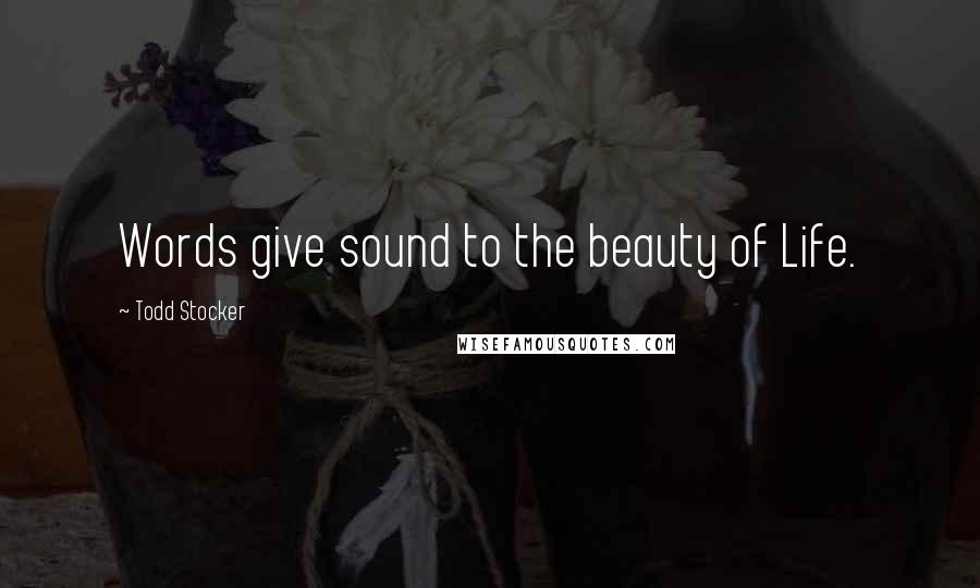 Todd Stocker Quotes: Words give sound to the beauty of Life.