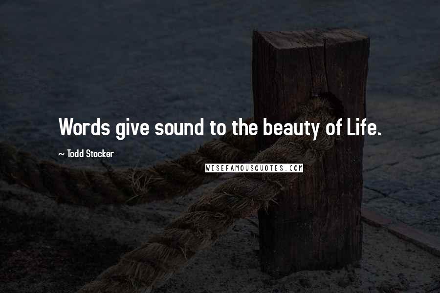 Todd Stocker Quotes: Words give sound to the beauty of Life.