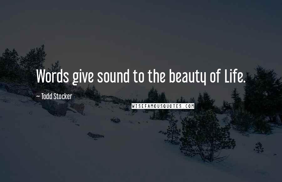 Todd Stocker Quotes: Words give sound to the beauty of Life.