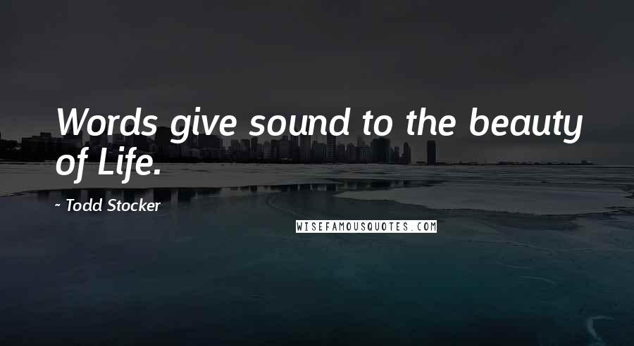 Todd Stocker Quotes: Words give sound to the beauty of Life.