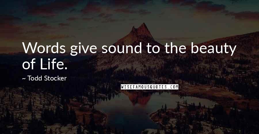 Todd Stocker Quotes: Words give sound to the beauty of Life.