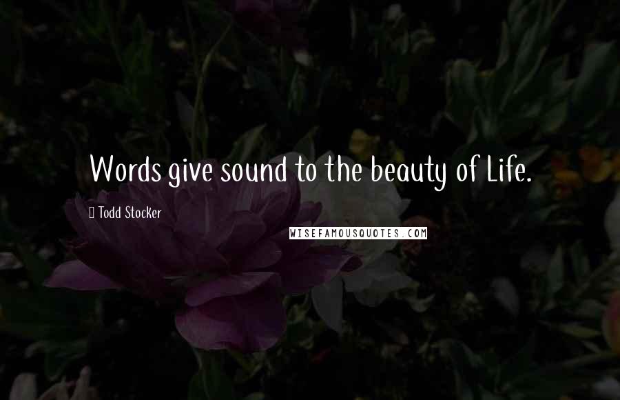 Todd Stocker Quotes: Words give sound to the beauty of Life.