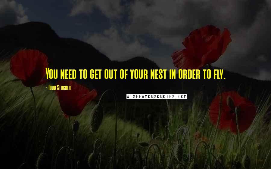 Todd Stocker Quotes: You need to get out of your nest in order to fly.