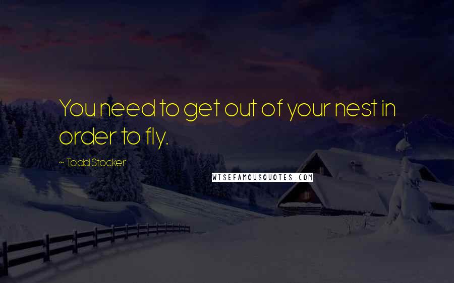 Todd Stocker Quotes: You need to get out of your nest in order to fly.