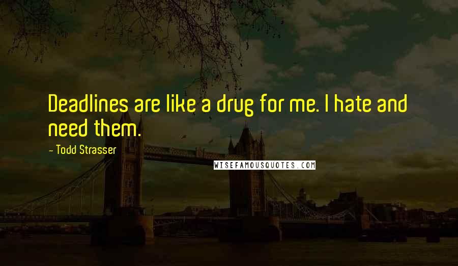 Todd Strasser Quotes: Deadlines are like a drug for me. I hate and need them.