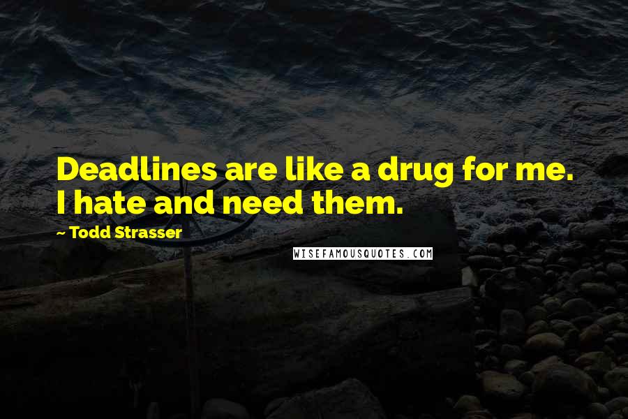 Todd Strasser Quotes: Deadlines are like a drug for me. I hate and need them.