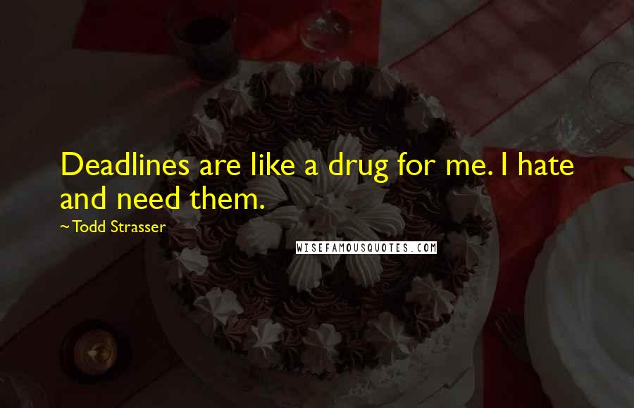 Todd Strasser Quotes: Deadlines are like a drug for me. I hate and need them.