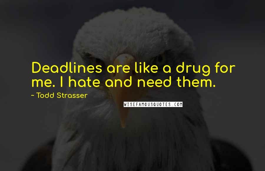 Todd Strasser Quotes: Deadlines are like a drug for me. I hate and need them.