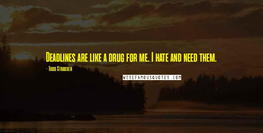 Todd Strasser Quotes: Deadlines are like a drug for me. I hate and need them.