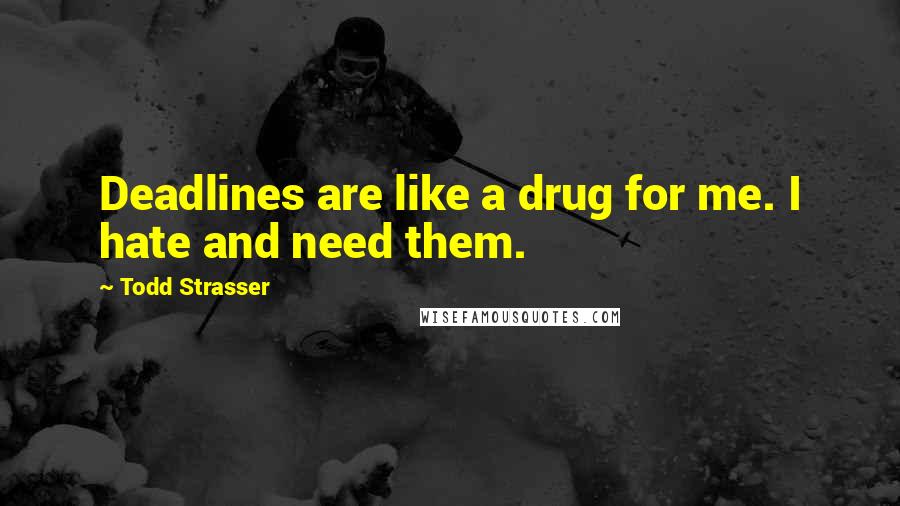 Todd Strasser Quotes: Deadlines are like a drug for me. I hate and need them.