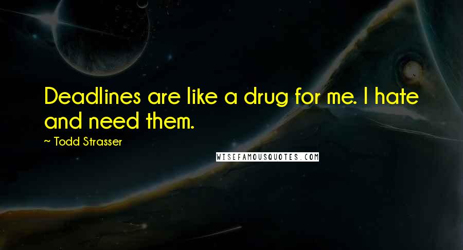 Todd Strasser Quotes: Deadlines are like a drug for me. I hate and need them.