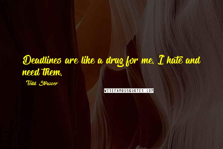 Todd Strasser Quotes: Deadlines are like a drug for me. I hate and need them.