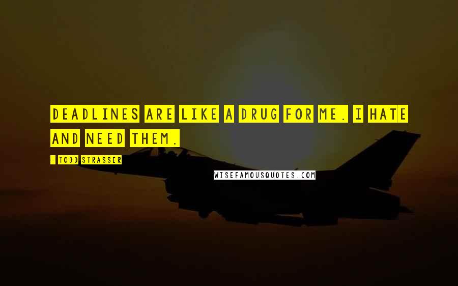 Todd Strasser Quotes: Deadlines are like a drug for me. I hate and need them.