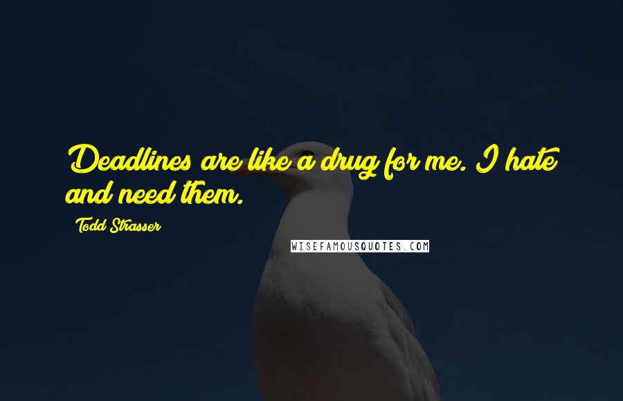 Todd Strasser Quotes: Deadlines are like a drug for me. I hate and need them.