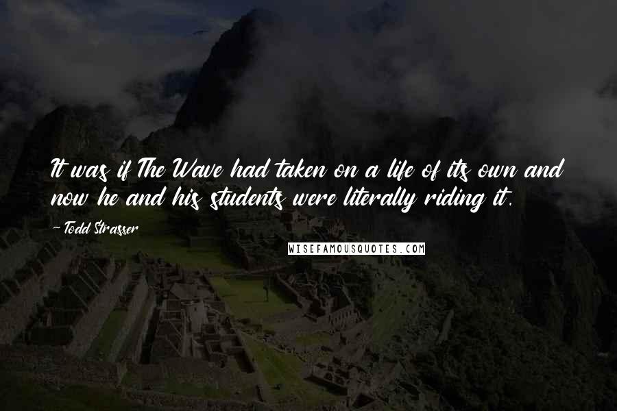 Todd Strasser Quotes: It was if The Wave had taken on a life of its own and now he and his students were literally riding it.