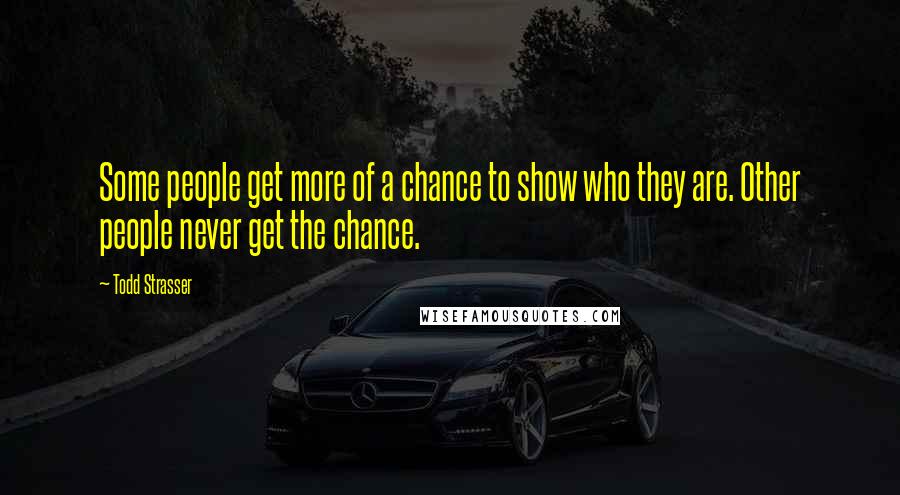 Todd Strasser Quotes: Some people get more of a chance to show who they are. Other people never get the chance.