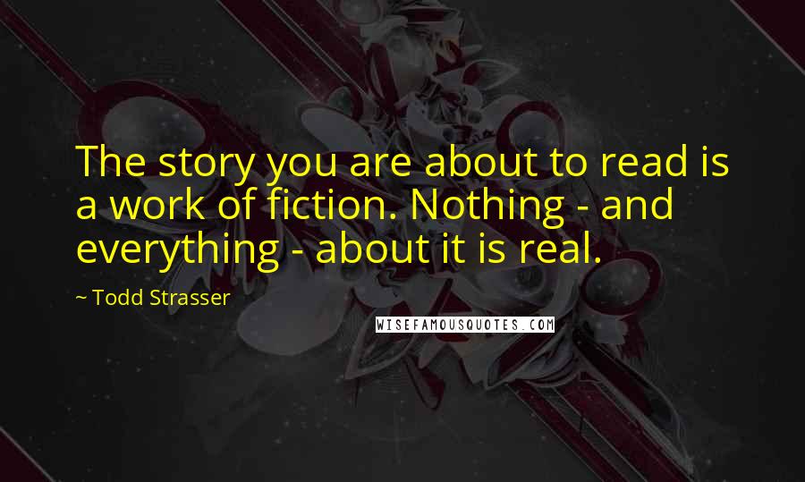 Todd Strasser Quotes: The story you are about to read is a work of fiction. Nothing - and everything - about it is real.