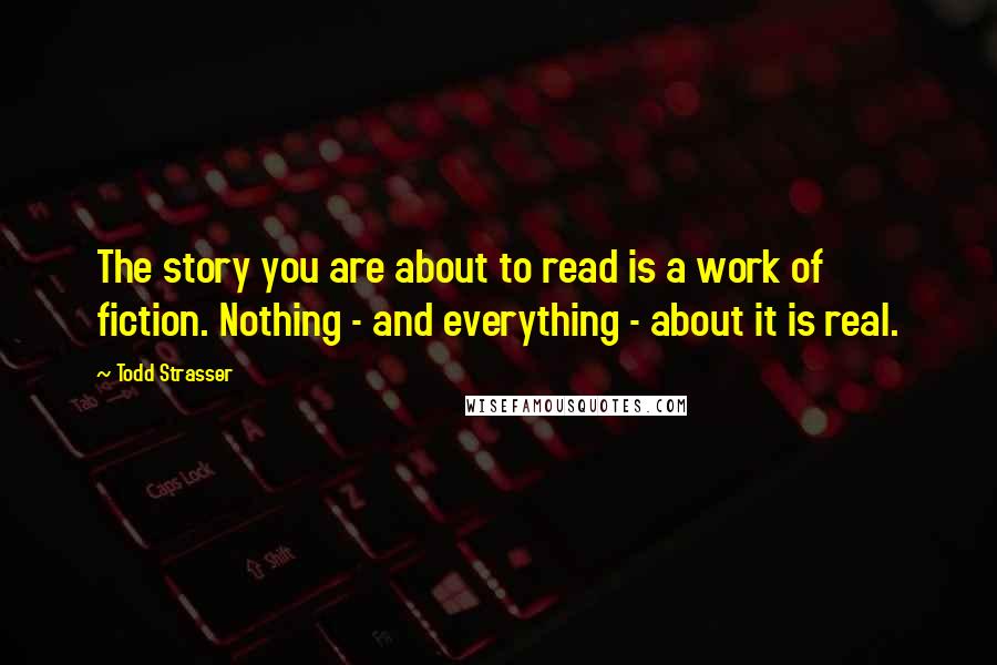 Todd Strasser Quotes: The story you are about to read is a work of fiction. Nothing - and everything - about it is real.