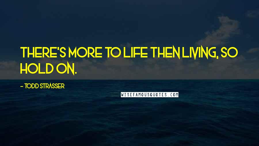 Todd Strasser Quotes: There's more to life then living, so hold on.