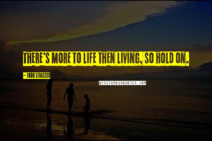 Todd Strasser Quotes: There's more to life then living, so hold on.