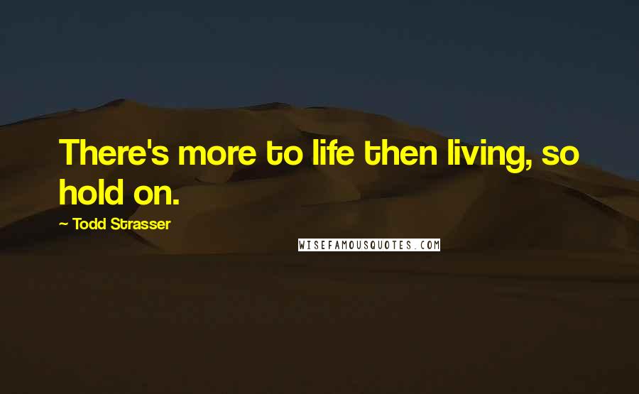 Todd Strasser Quotes: There's more to life then living, so hold on.