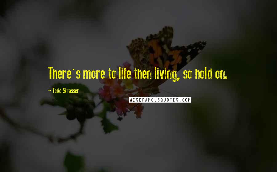 Todd Strasser Quotes: There's more to life then living, so hold on.