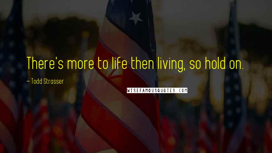 Todd Strasser Quotes: There's more to life then living, so hold on.