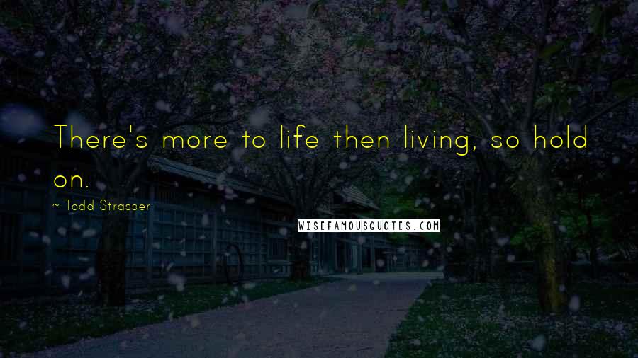 Todd Strasser Quotes: There's more to life then living, so hold on.