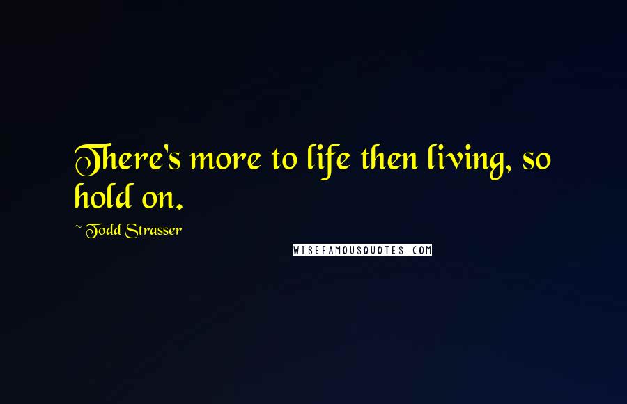 Todd Strasser Quotes: There's more to life then living, so hold on.