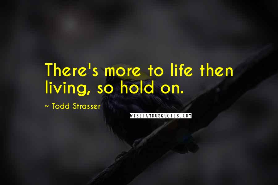 Todd Strasser Quotes: There's more to life then living, so hold on.