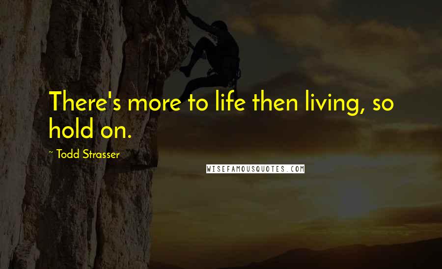 Todd Strasser Quotes: There's more to life then living, so hold on.