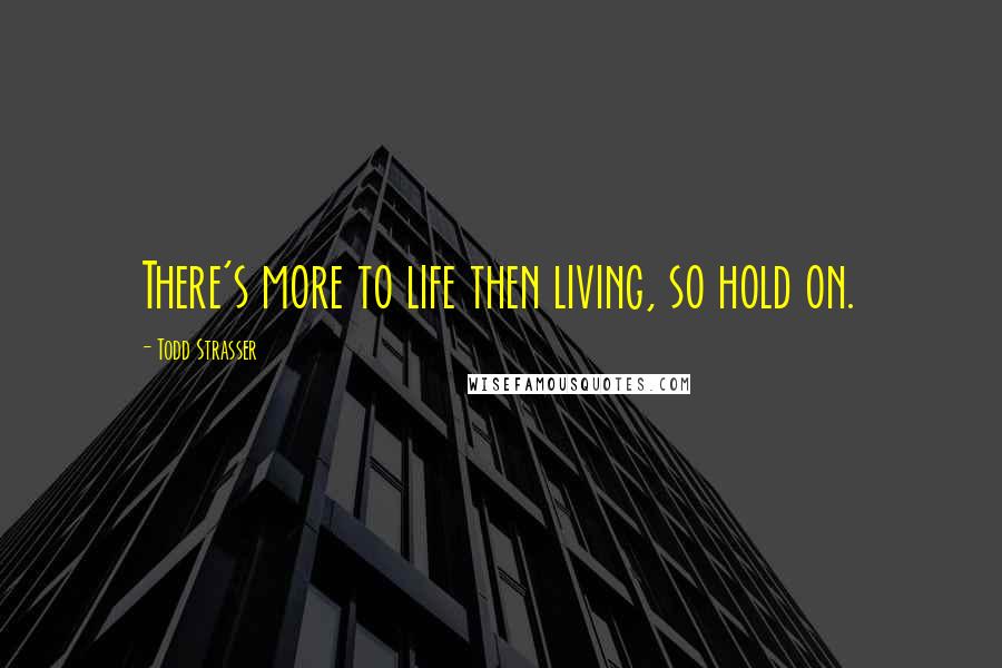 Todd Strasser Quotes: There's more to life then living, so hold on.